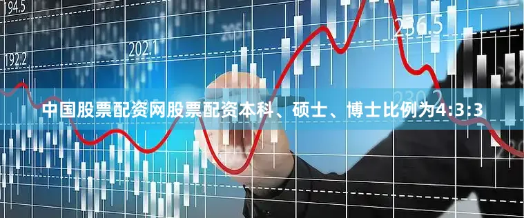 中国股票配资网股票配资本科、硕士、博士比例为4:3:3
