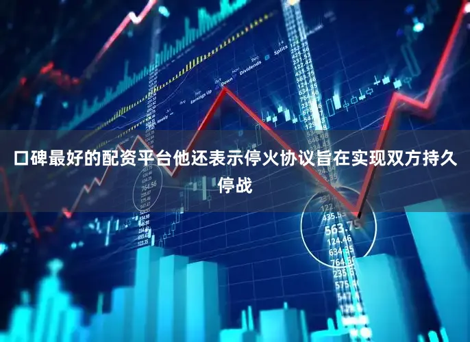 口碑最好的配资平台他还表示停火协议旨在实现双方持久停战