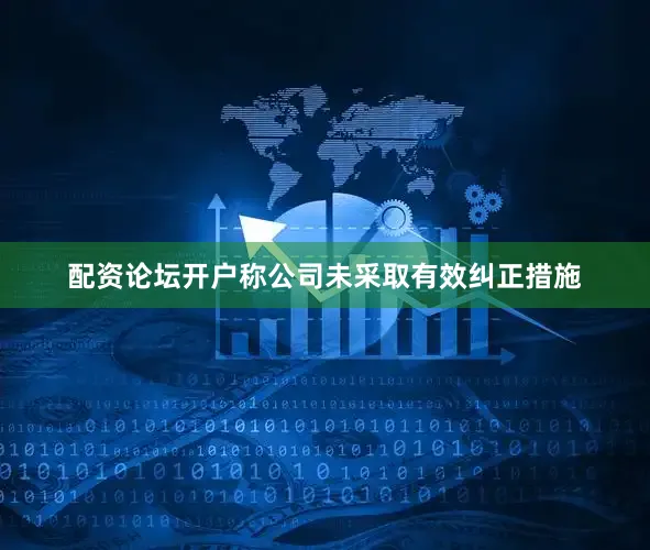 配资论坛开户称公司未采取有效纠正措施