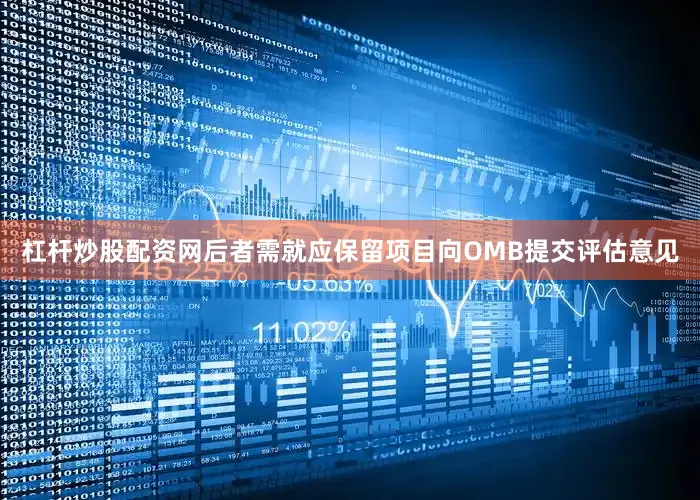 杠杆炒股配资网后者需就应保留项目向OMB提交评估意见