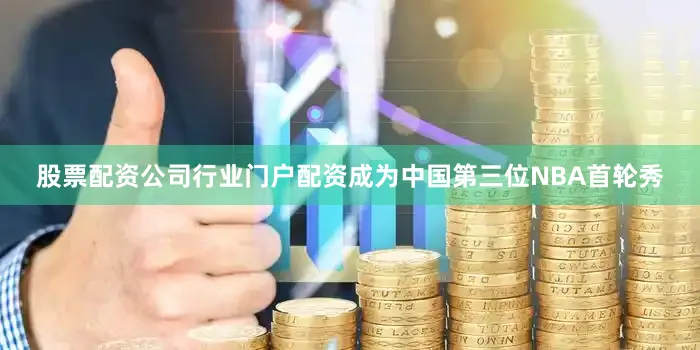 股票配资公司行业门户配资成为中国第三位NBA首轮秀