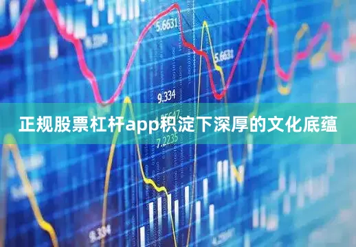 正规股票杠杆app积淀下深厚的文化底蕴