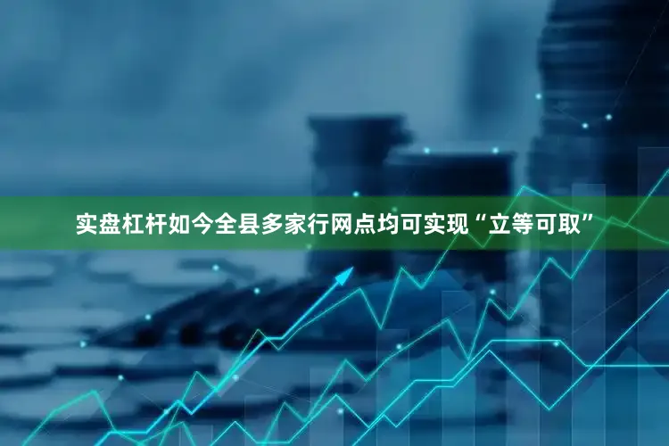 实盘杠杆如今全县多家行网点均可实现“立等可取”
