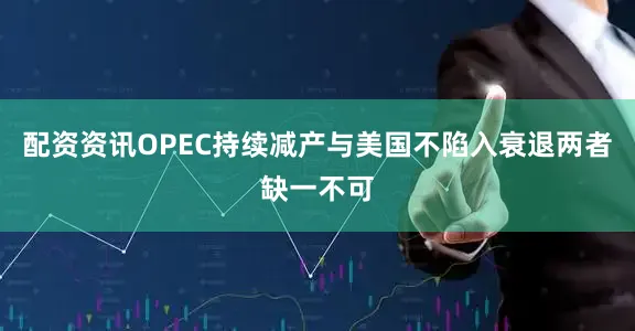 配资资讯OPEC持续减产与美国不陷入衰退两者缺一不可
