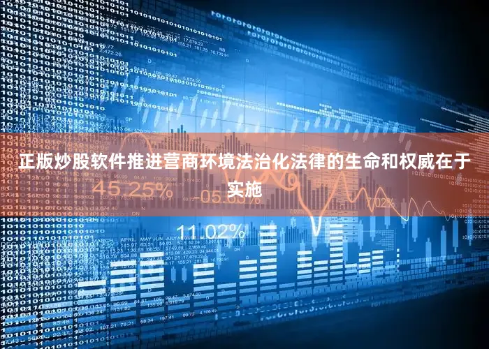 正版炒股软件推进营商环境法治化法律的生命和权威在于实施