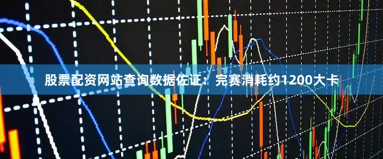 股票配资网站查询数据佐证：完赛消耗约1200大卡