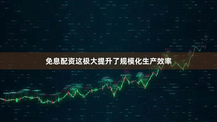 免息配资这极大提升了规模化生产效率
