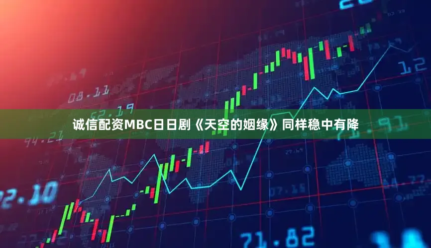诚信配资MBC日日剧《天空的姻缘》同样稳中有降