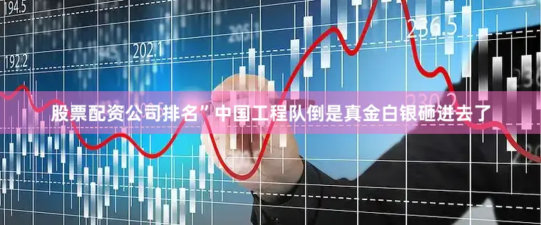 股票配资公司排名”中国工程队倒是真金白银砸进去了