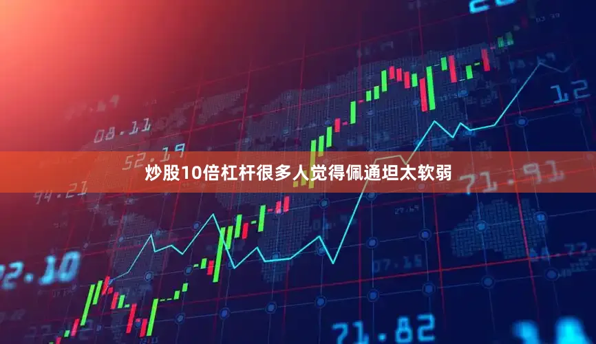 炒股10倍杠杆很多人觉得佩通坦太软弱