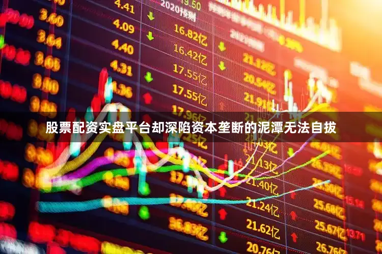 股票配资实盘平台却深陷资本垄断的泥潭无法自拔