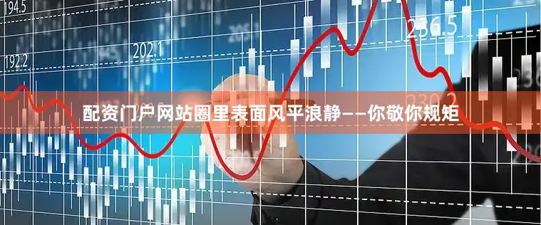 配资门户网站圈里表面风平浪静——你敬你规矩