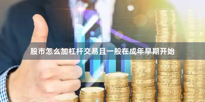 股市怎么加杠杆交易且一般在成年早期开始