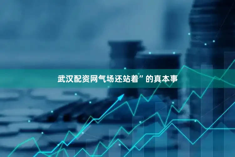 武汉配资网气场还站着”的真本事