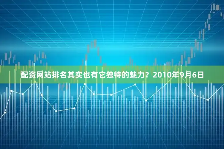 配资网站排名其实也有它独特的魅力？2010年9月6日