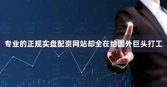 专业的正规实盘配资网站却全在给国外巨头打工