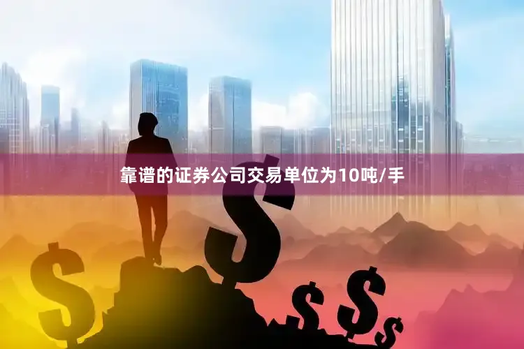 靠谱的证券公司交易单位为10吨/手