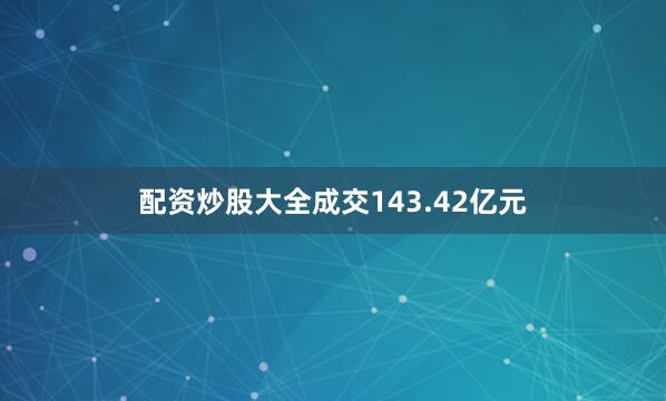 配资炒股大全成交143.42亿元