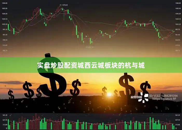 实盘炒股配资城西云城板块的杭与城
