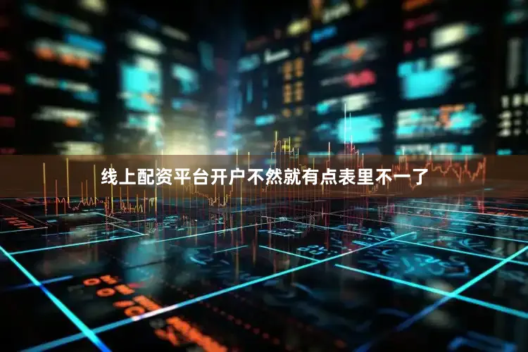 线上配资平台开户不然就有点表里不一了