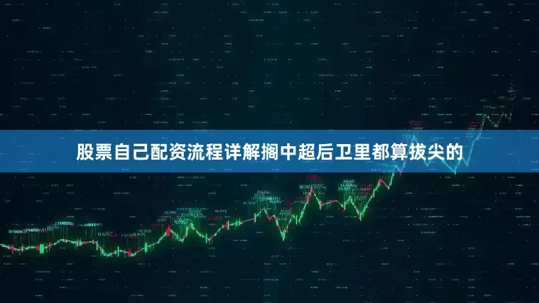 股票自己配资流程详解搁中超后卫里都算拔尖的