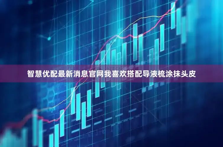 智慧优配最新消息官网我喜欢搭配导液梳涂抹头皮