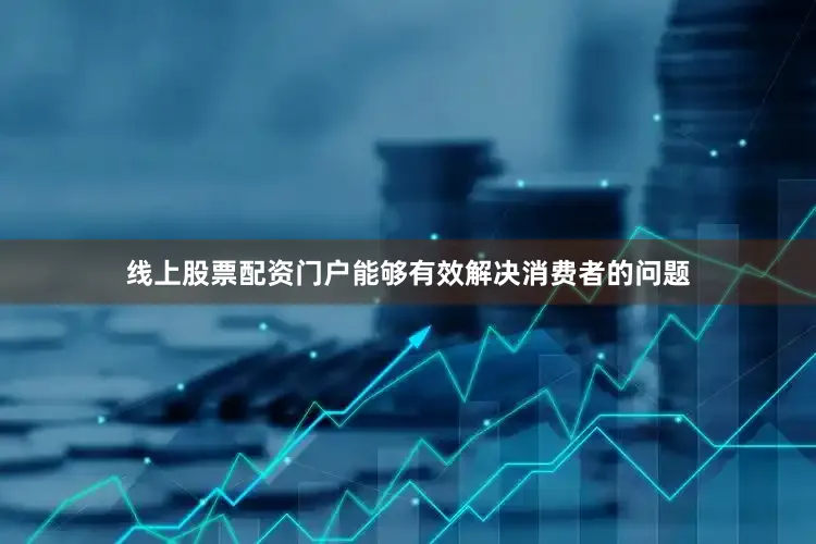 线上股票配资门户能够有效解决消费者的问题
