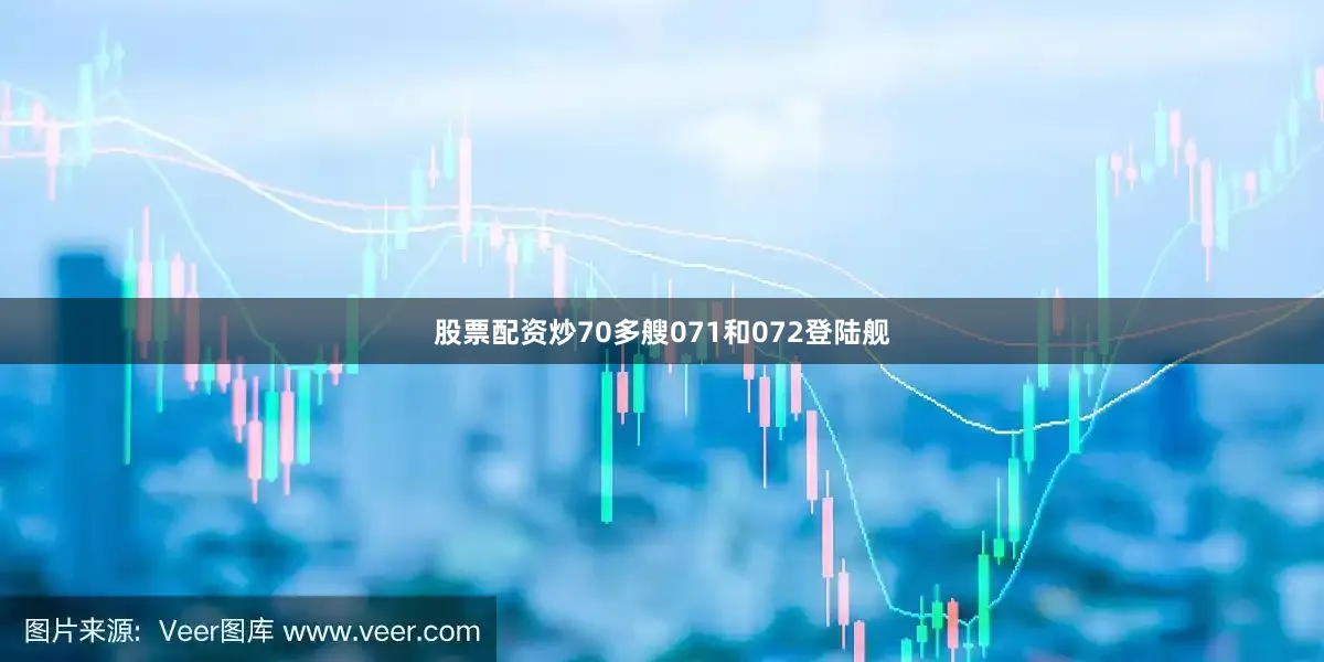 股票配资炒70多艘071和072登陆舰