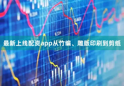 最新上线配资app从竹编、雕版印刷到剪纸