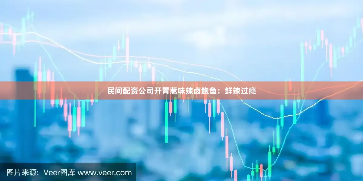 民间配资公司开胃惹味辣卤鲍鱼：鲜辣过瘾