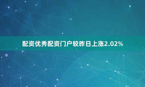 配资优秀配资门户较昨日上涨2.02%