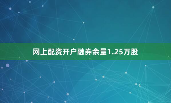 网上配资开户融券余量1.25万股