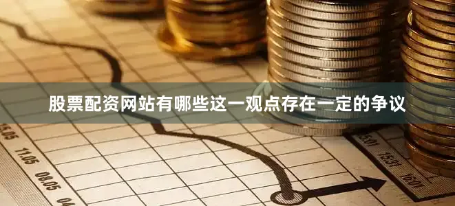 股票配资网站有哪些这一观点存在一定的争议