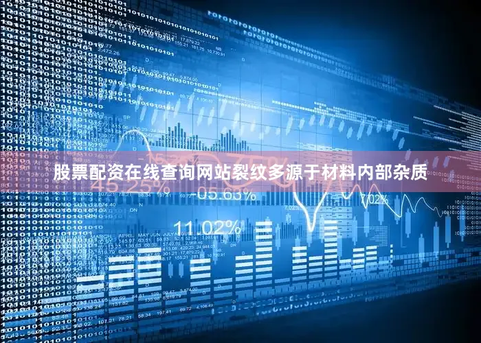 股票配资在线查询网站裂纹多源于材料内部杂质