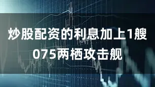 炒股配资的利息加上1艘075两栖攻击舰
