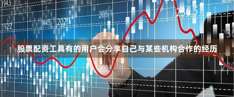 股票配资工具有的用户会分享自己与某些机构合作的经历