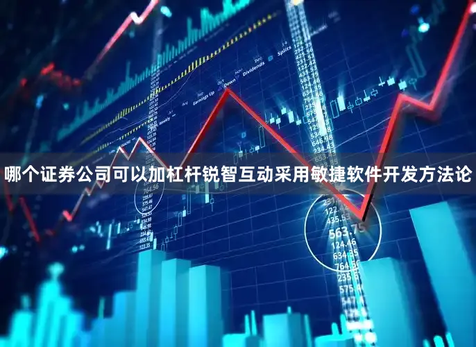 哪个证券公司可以加杠杆锐智互动采用敏捷软件开发方法论