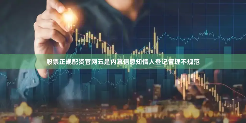 股票正规配资官网五是内幕信息知情人登记管理不规范