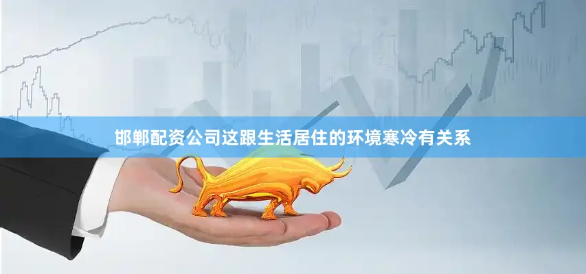 邯郸配资公司这跟生活居住的环境寒冷有关系